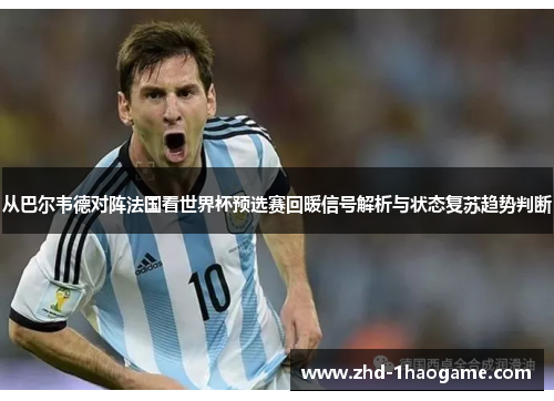 从巴尔韦德对阵法国看世界杯预选赛回暖信号解析与状态复苏趋势判断