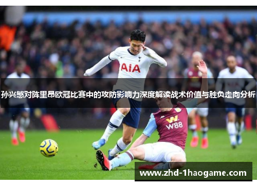 孙兴慜对阵里昂欧冠比赛中的攻防影响力深度解读战术价值与胜负走向分析