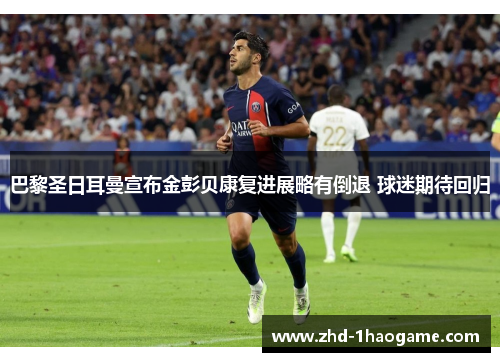 巴黎圣日耳曼宣布金彭贝康复进展略有倒退 球迷期待回归