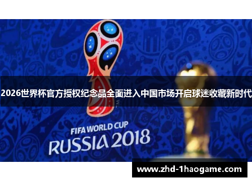 2026世界杯官方授权纪念品全面进入中国市场开启球迷收藏新时代