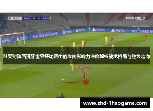 科曼对阵西班牙世界杯比赛中的攻防影响力深度解析战术格局与胜负走向